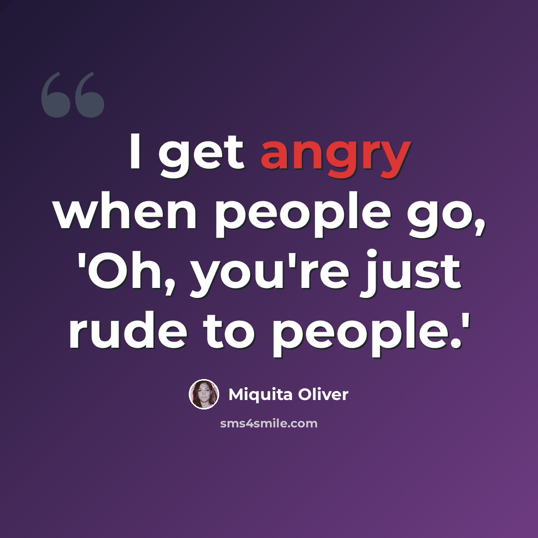 “I get angry when people go, 'Oh, you're just rude to people.'” quote by Miquita Oliver