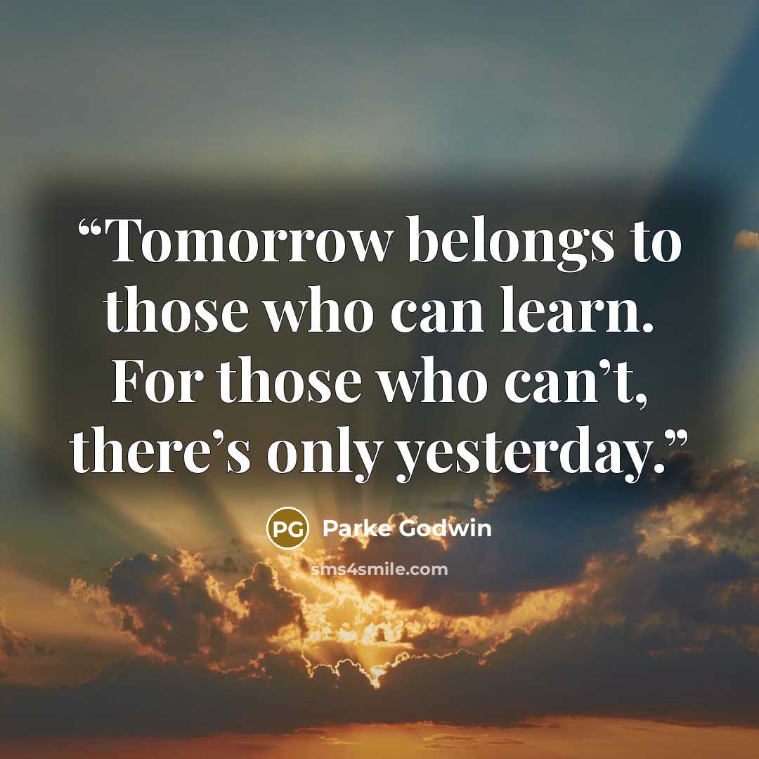 “Tomorrow belongs to those who can learn. For those who can’t, there’s only yesterday.” quote by Parke Godwin