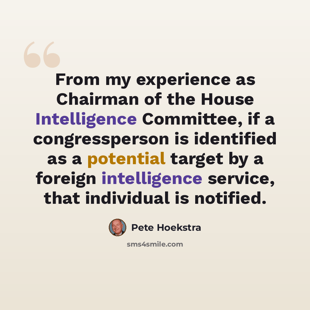 “From my experience as Chairman of the House Intelligence Committee, if a congressperson is identified as a potential target by a foreign intelligence service, that individual is notified.” quote by Pete Hoekstra