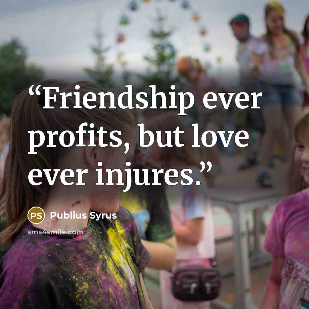 “Friendship ever profits, but love ever injures.” quote by Publius Syrus