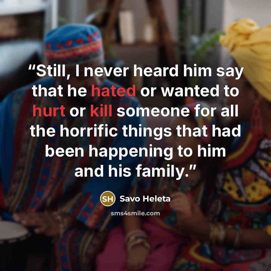 “Still, I never heard him say that he hated or wanted to hurt or kill someone for all the horrific things that had been happening to him and his family.” quote by Savo Heleta