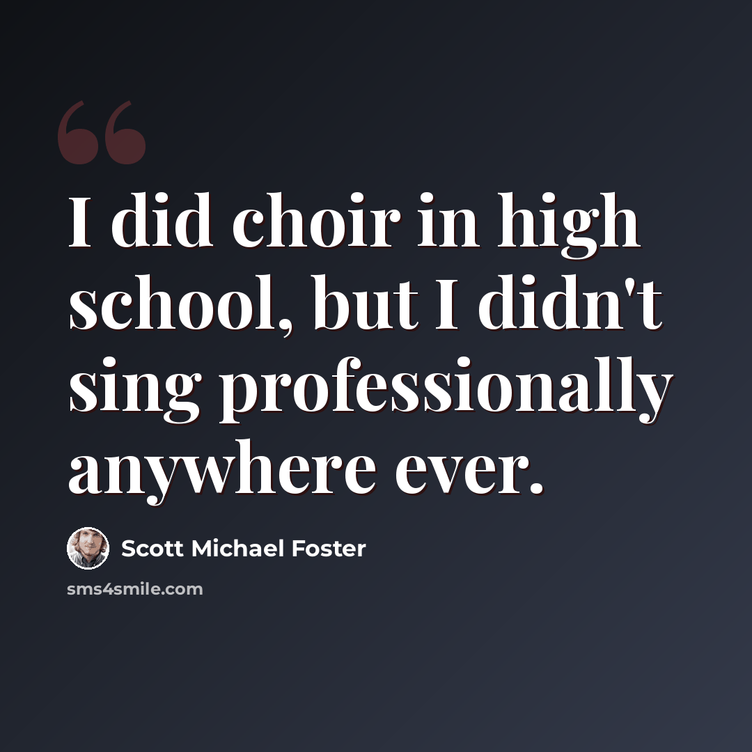 “I did choir in high school, but I didn't sing professionally anywhere ever.” quote by Scott Michael Foster
