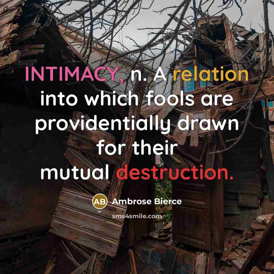 “INTIMACY, n. A relation into which fools are providentially drawn for their mutual destruction.” quote by Ambrose Bierce