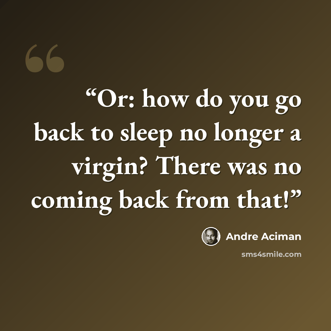 “Or: how do you go back to sleep no longer a virgin? There was no coming back from that!” quote by André Aciman