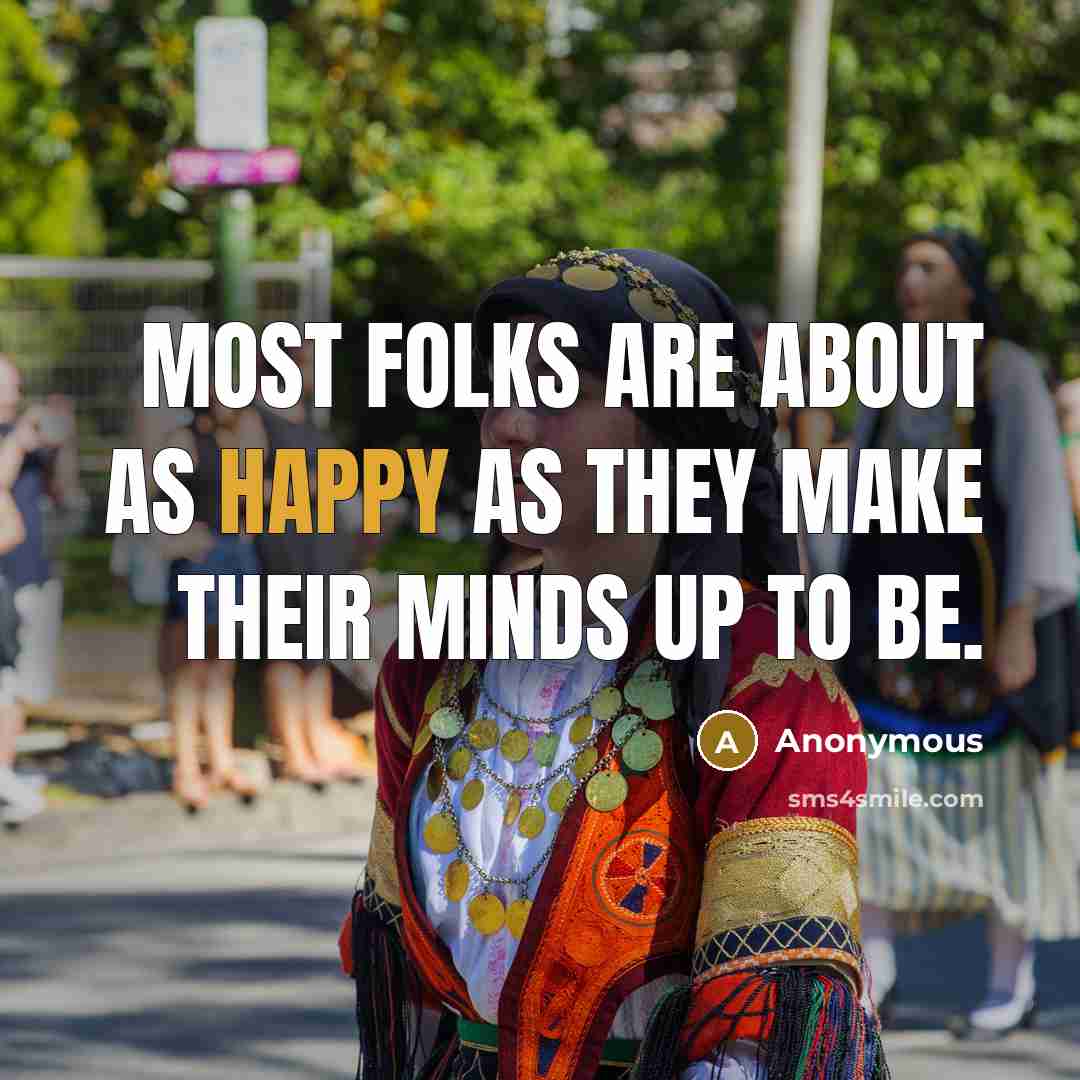 “Most folks are about as happy as they make their minds up to be.” quote by Anonymous