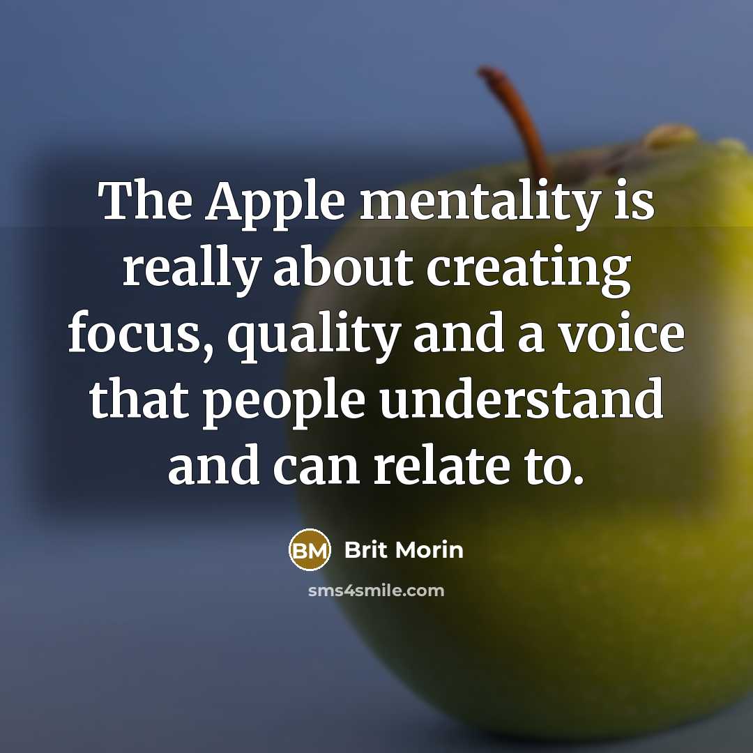 “The Apple mentality is really about creating focus, quality and a voice that people understand and can relate to.” quote by Brit Morin