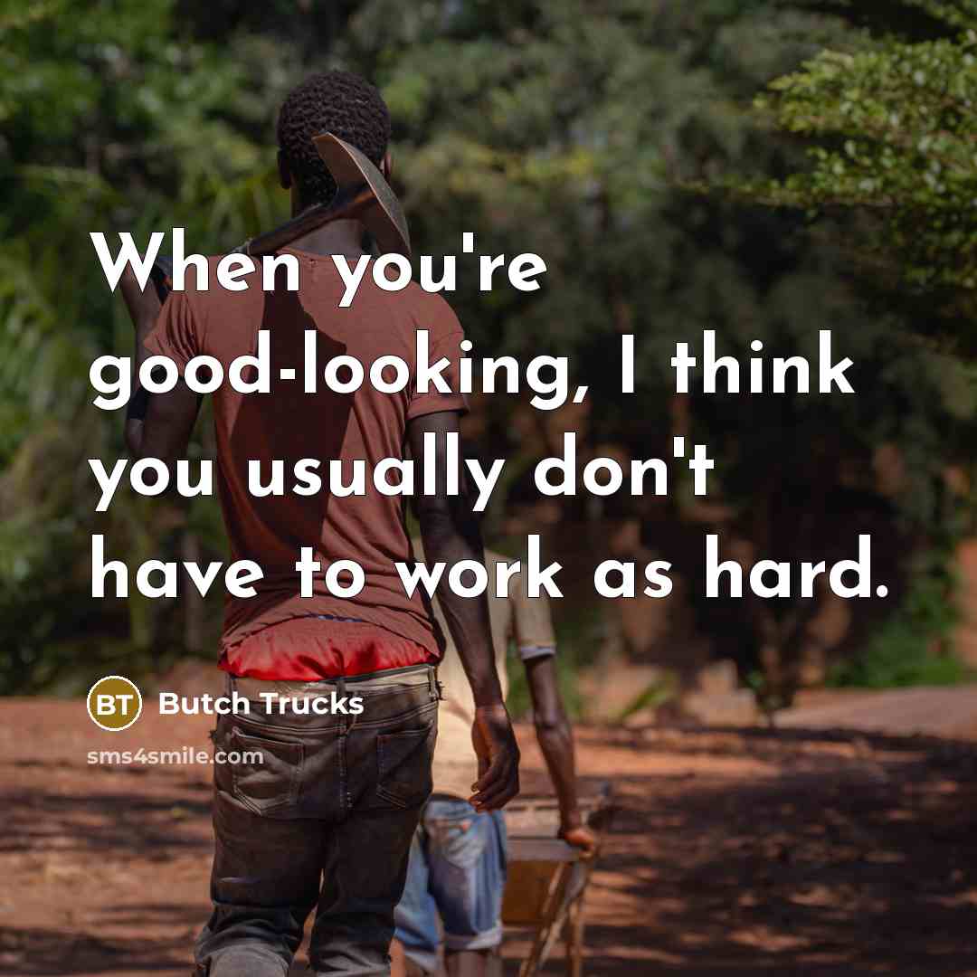 “When you're good-looking, I think you usually don't have to work as hard.” quote by Butch Trucks