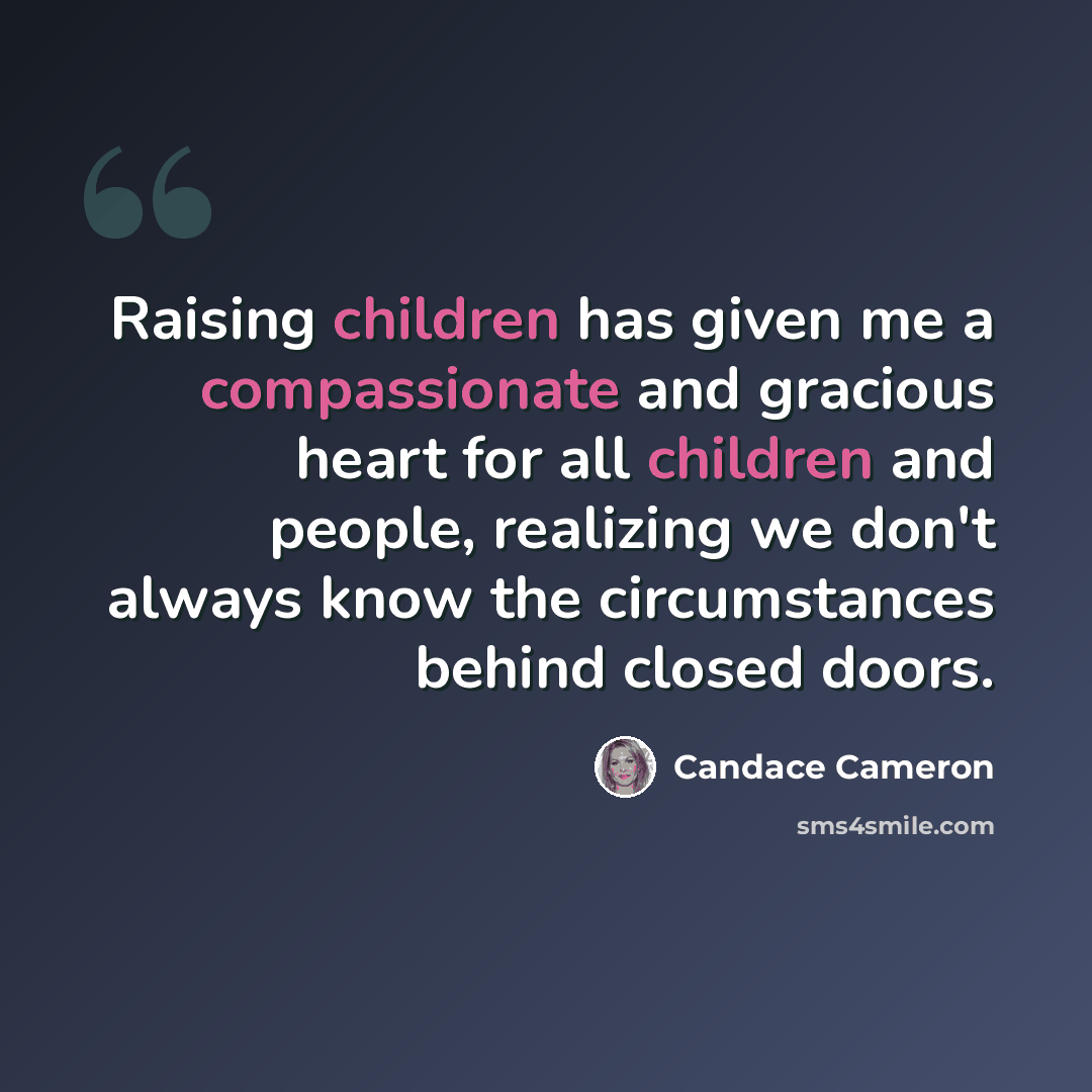 “Raising children has given me a compassionate and gracious heart for all children and people, realizing we don't always know the circumstances behind closed doors.” quote by Candace Cameron