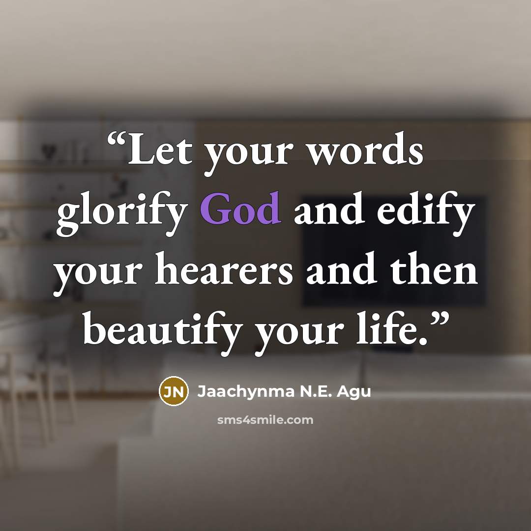 “Let your words glorify God and edify your hearers and then beautify your life.” quote by Jaachynma N.E. Agu