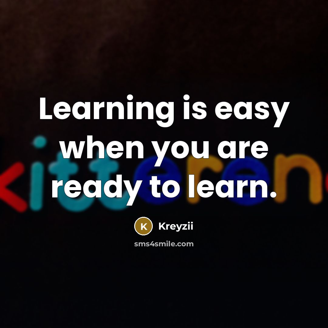 “Learning is easy when you are ready to learn.” quote by Kreyzii