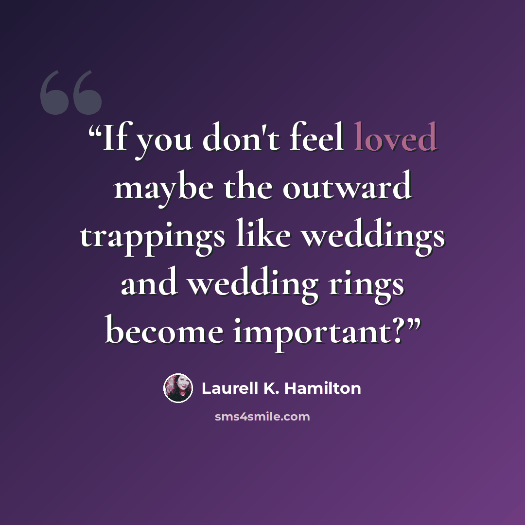 “If you don't feel loved maybe the outward trappings like weddings and wedding rings become important?” quote by Laurell K. Hamilton