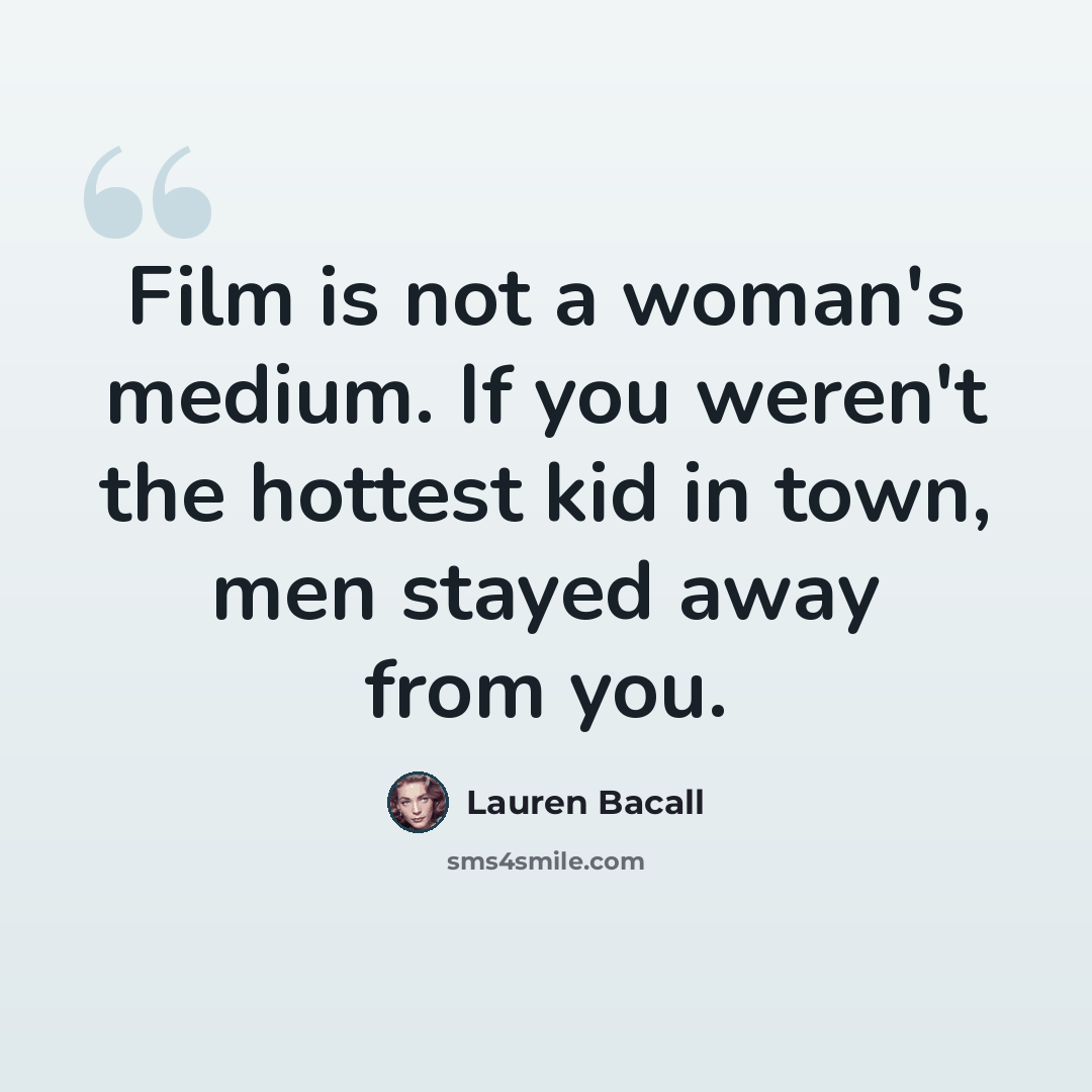 “Film is not a woman's medium. If you weren't the hottest kid in town, men stayed away from you.” quote by Lauren Bacall