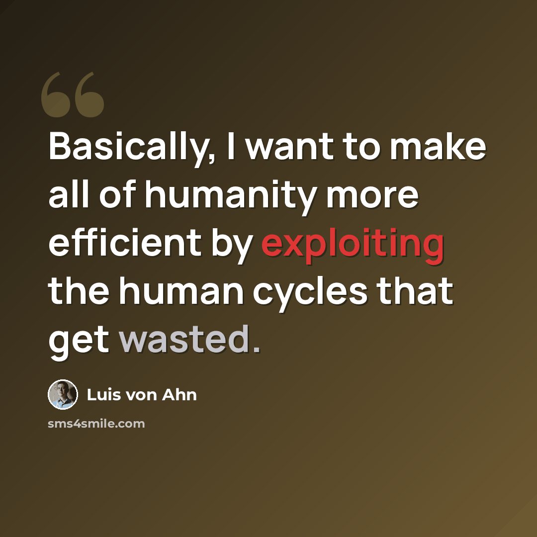 “Basically, I want to make all of humanity more efficient by exploiting the human cycles that get wasted.” quote by Luis von Ahn