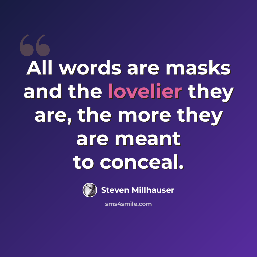“All words are masks and the lovelier they are, the more they are meant to conceal.” quote by Steven Millhauser