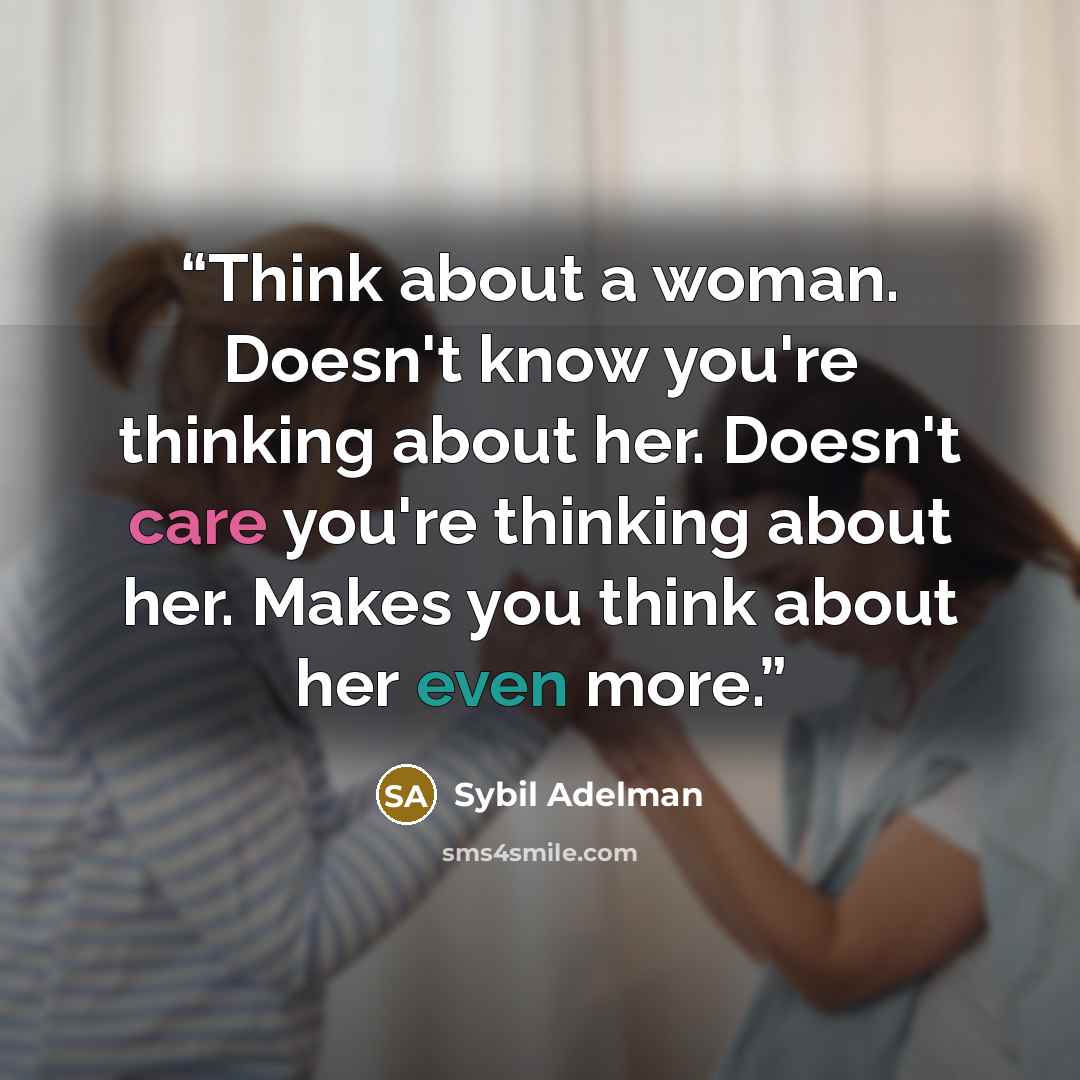 “Think about a woman. Doesn't know you're thinking about her. Doesn't care you're thinking about her. Makes you think about her even more.” quote by Sybil Adelman