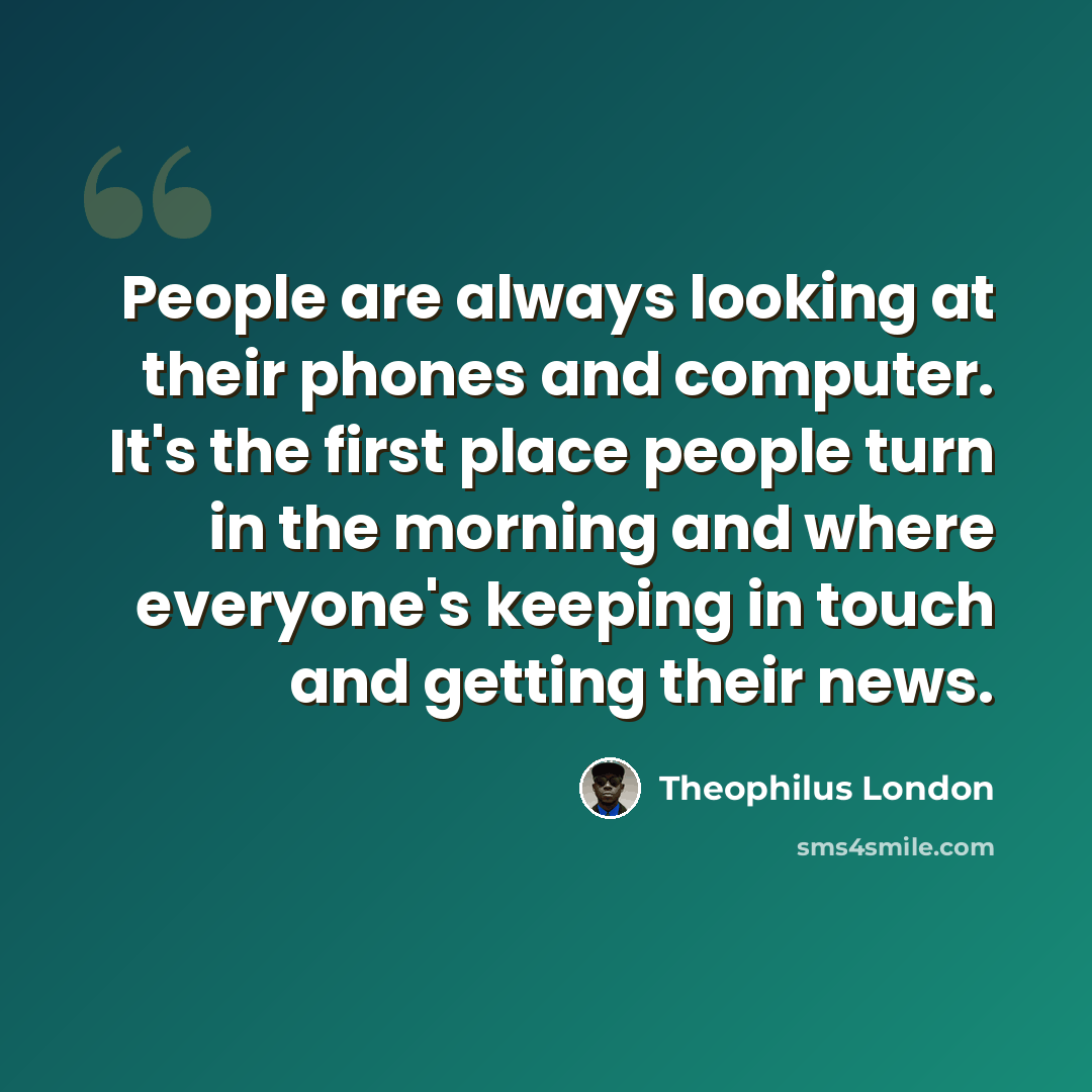 “People are always looking at their phones and computer. It's the first place people turn in the morning and where everyone's keeping in touch and getting their news.” quote by Theophilus London