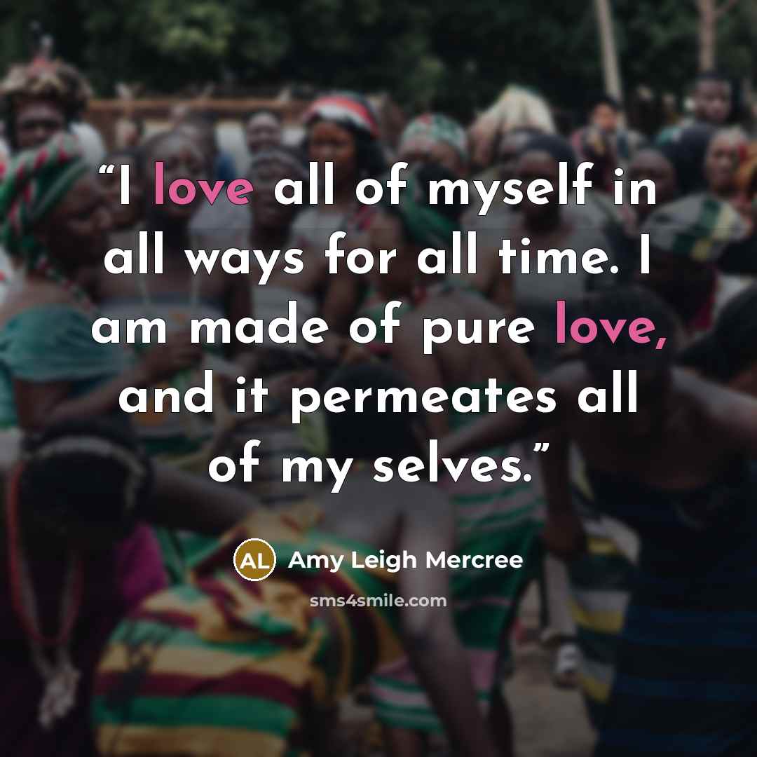 “I love all of myself in all ways for all time. I am made of pure love, and it permeates all of my selves.” quote by Amy Leigh Mercree