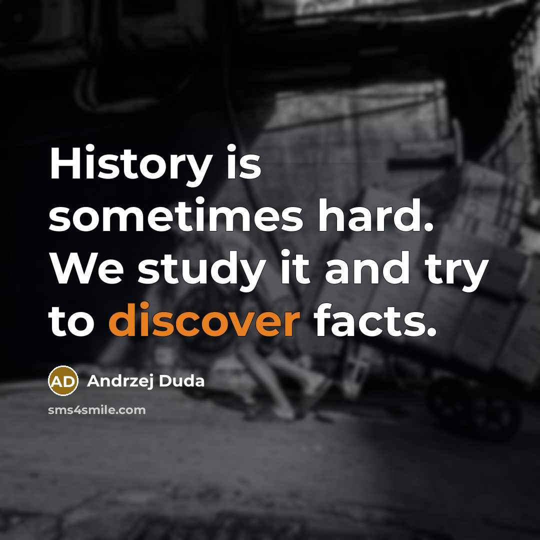 “History is sometimes hard. We study it and try to discover facts.” quote by Andrzej Duda