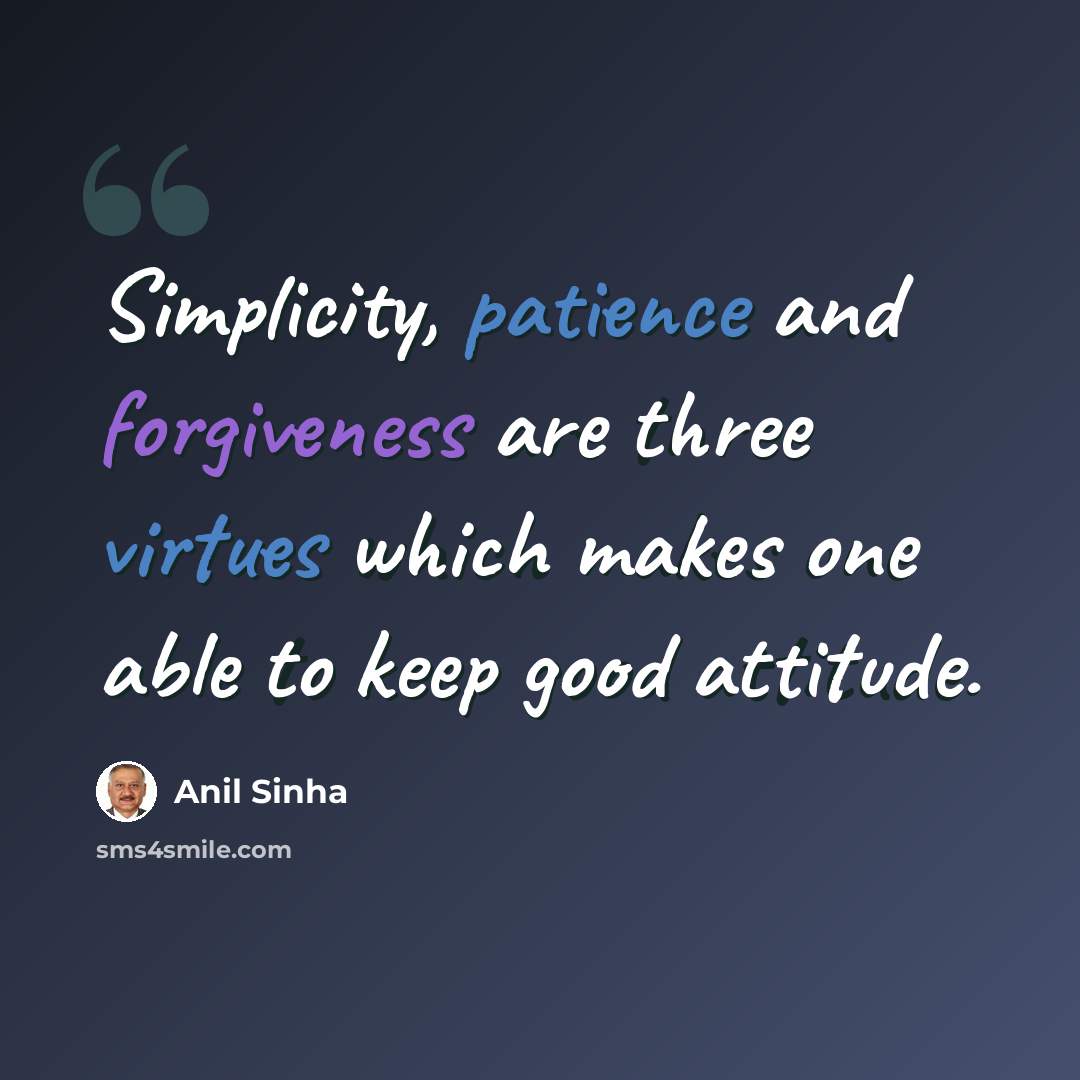 “Simplicity, patience and forgiveness are three virtues which makes one able to keep good attitude.” quote by Anil Sinha