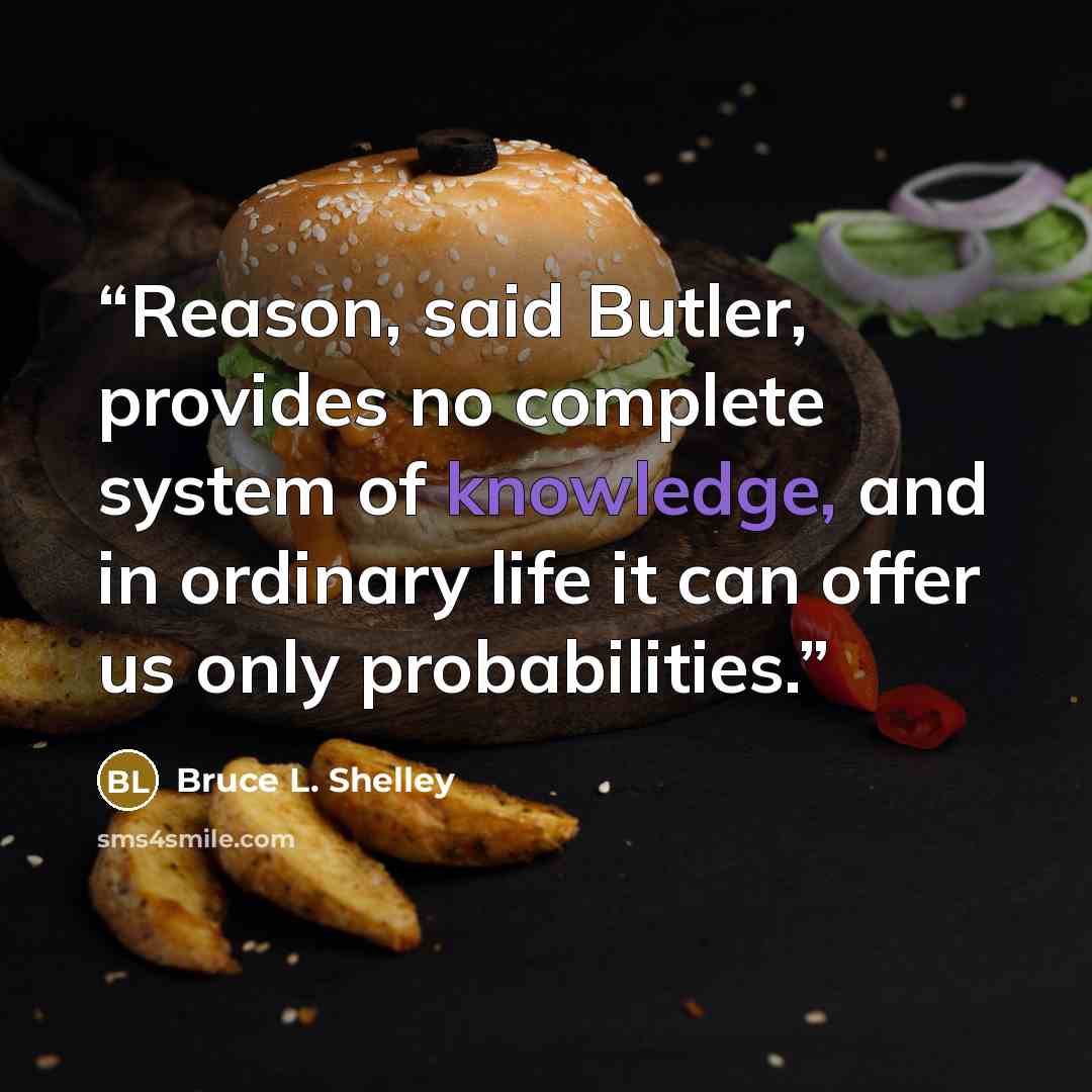 “Reason, said Butler, provides no complete system of knowledge, and in ordinary life it can offer us only probabilities.” quote by Bruce L. Shelley