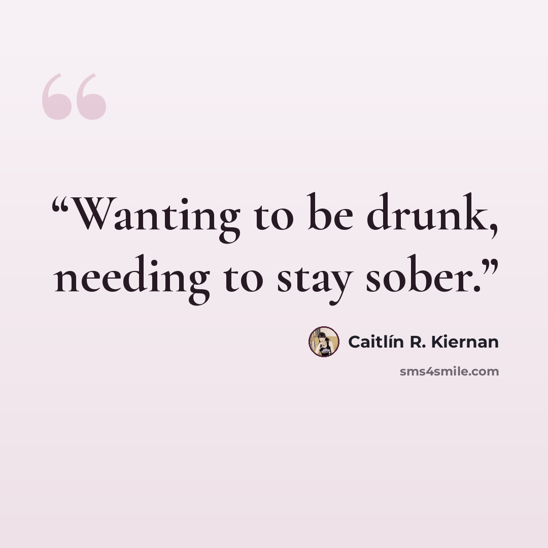 “Wanting to be drunk, needing to stay sober.” quote by Caitlín R. Kiernan