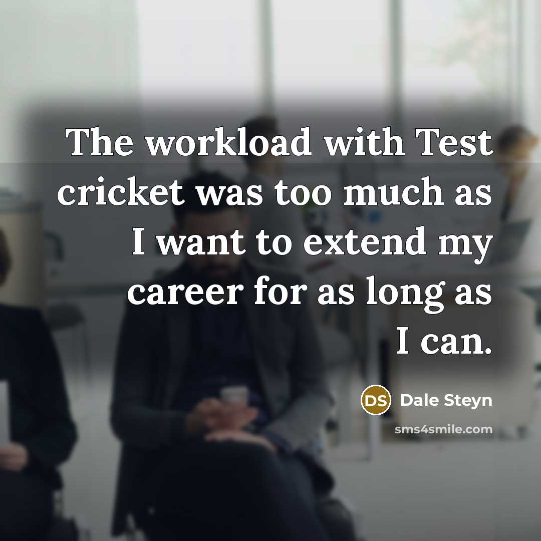 “The workload with Test cricket was too much as I want to extend my career for as long as I can.” quote by Dale Steyn