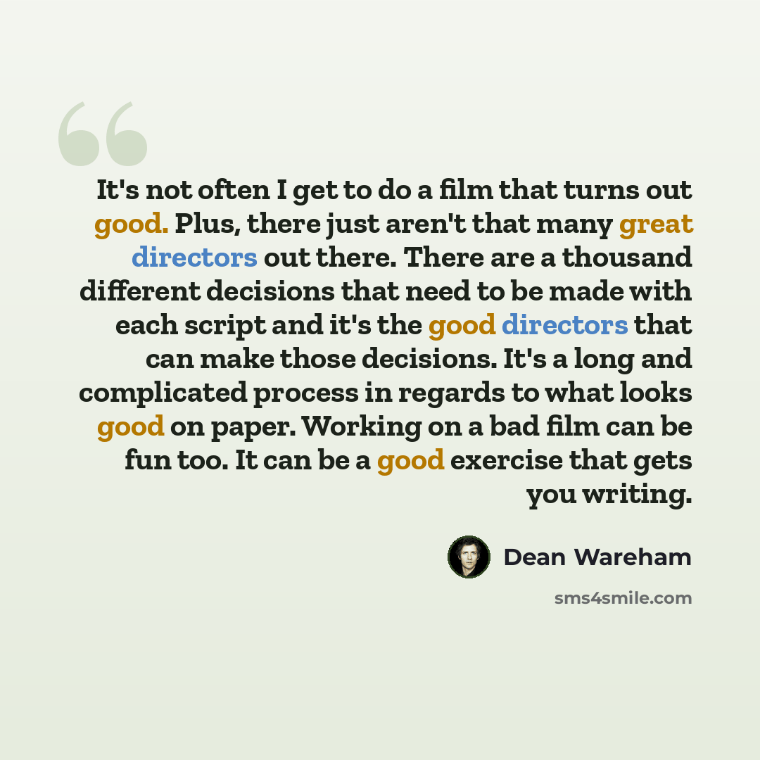 “It's not often I get to do a film that turns out good. Plus, there just aren't that many great directors out there. There are a thousand different decisions that need to be made with each script and it's the good directors that can make those decisions. It's a long and complicated process in…” quote by Dean Wareham