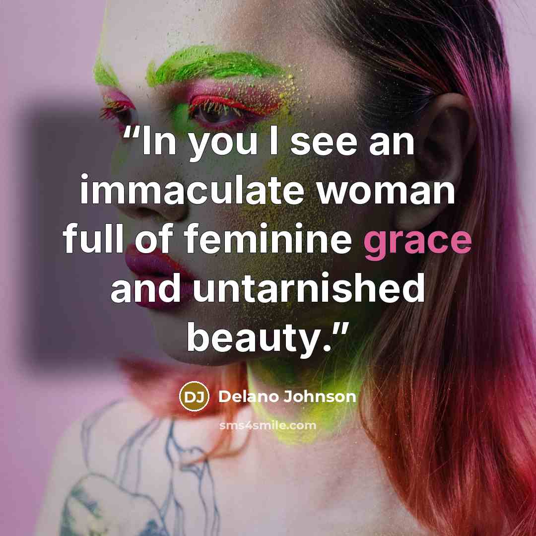 “In you I see an immaculate woman full of feminine grace and untarnished beauty.” quote by Delano Johnson