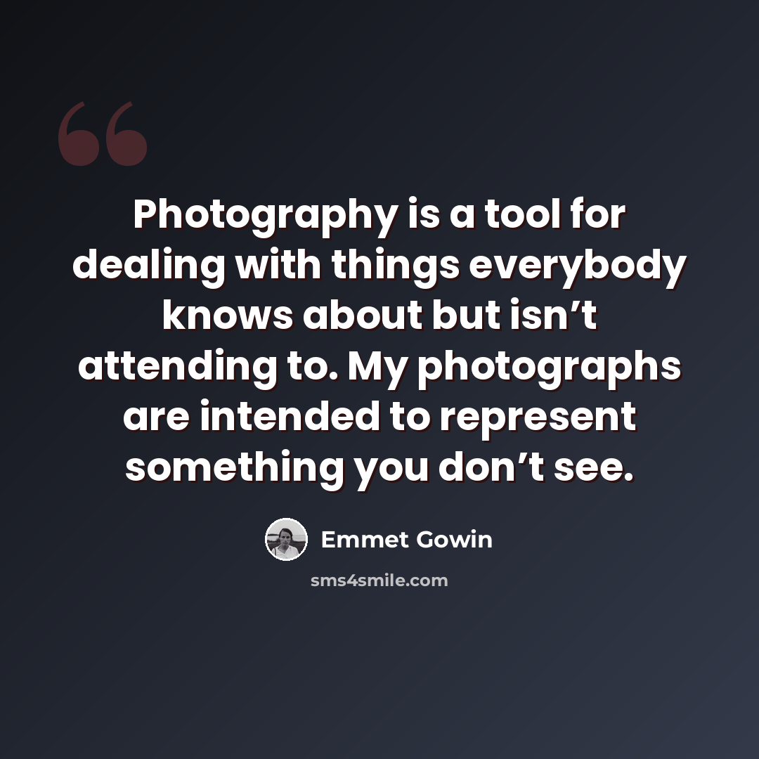 “Photography is a tool for dealing with things everybody knows about but isn’t attending to. My photographs are intended to represent something you don’t see.” quote by Emmet Gowin