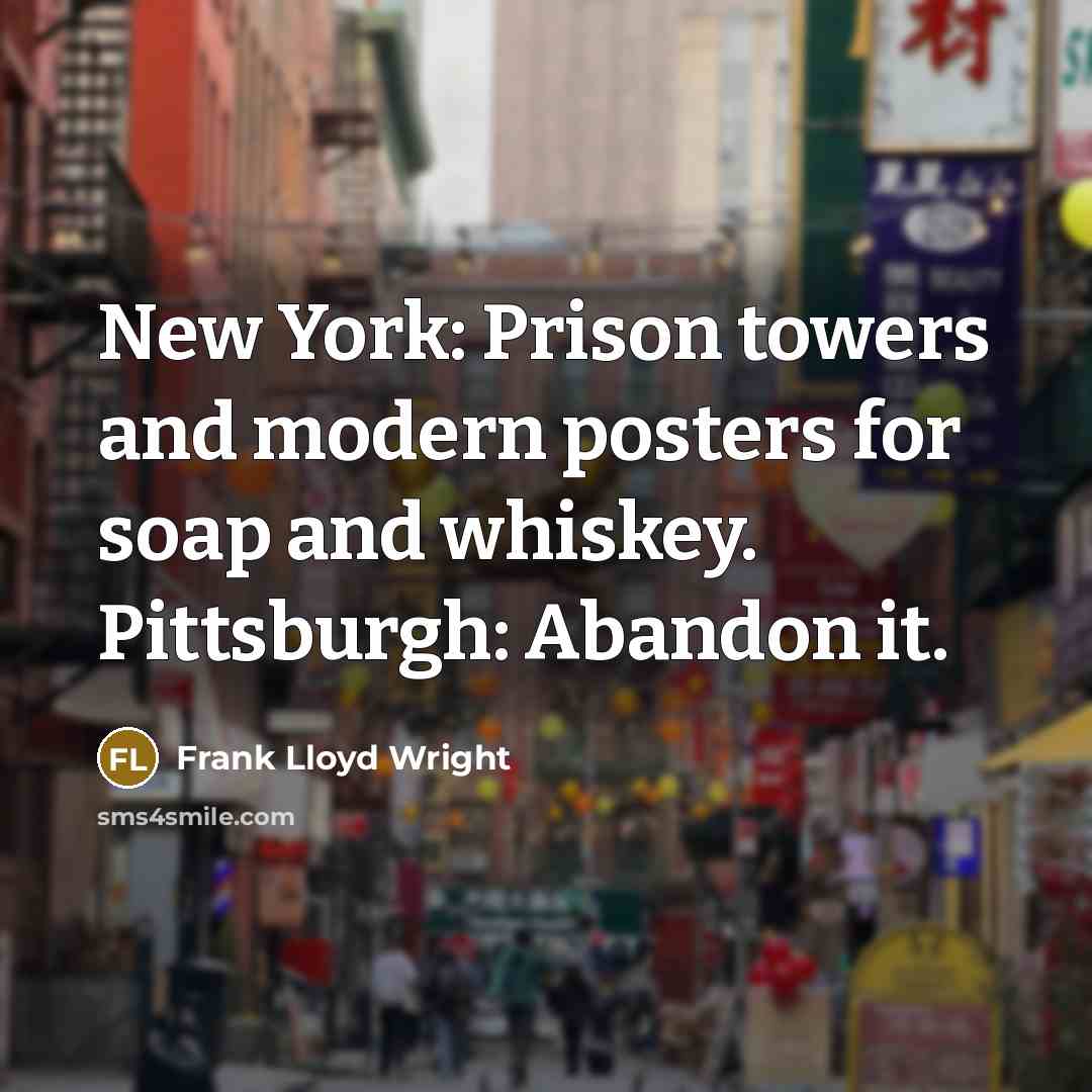 “New York: Prison towers and modern posters for soap and whiskey. Pittsburgh: Abandon it.” quote by Frank Lloyd Wright