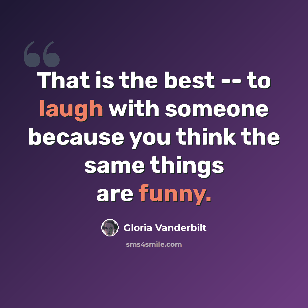 “That is the best -- to laugh with someone because you think the same things are funny.” quote by Gloria Vanderbilt