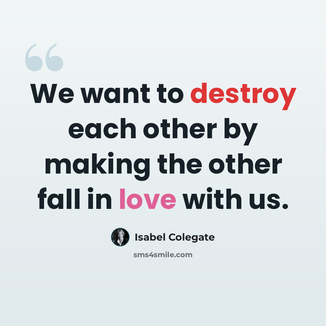 “We want to destroy each other by making the other fall in love with us.” quote by Isabel Colegate