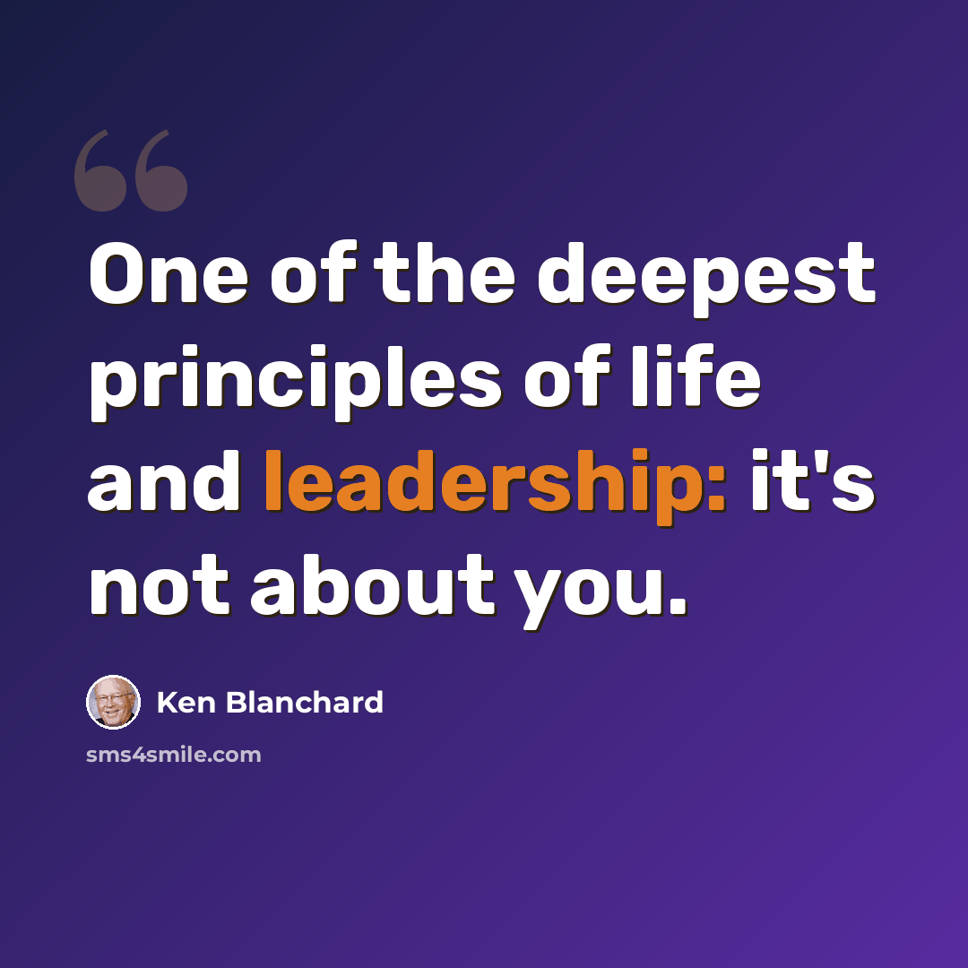 “One of the deepest principles of life and leadership: it's not about you.” quote by Ken Blanchard