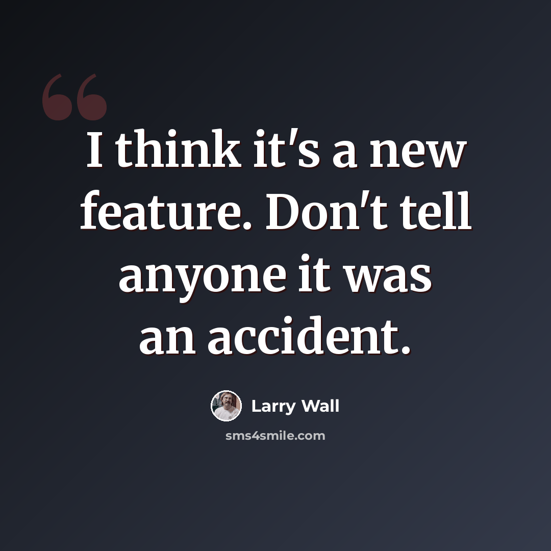 “I think it's a new feature. Don't tell anyone it was an accident.” quote by Larry Wall