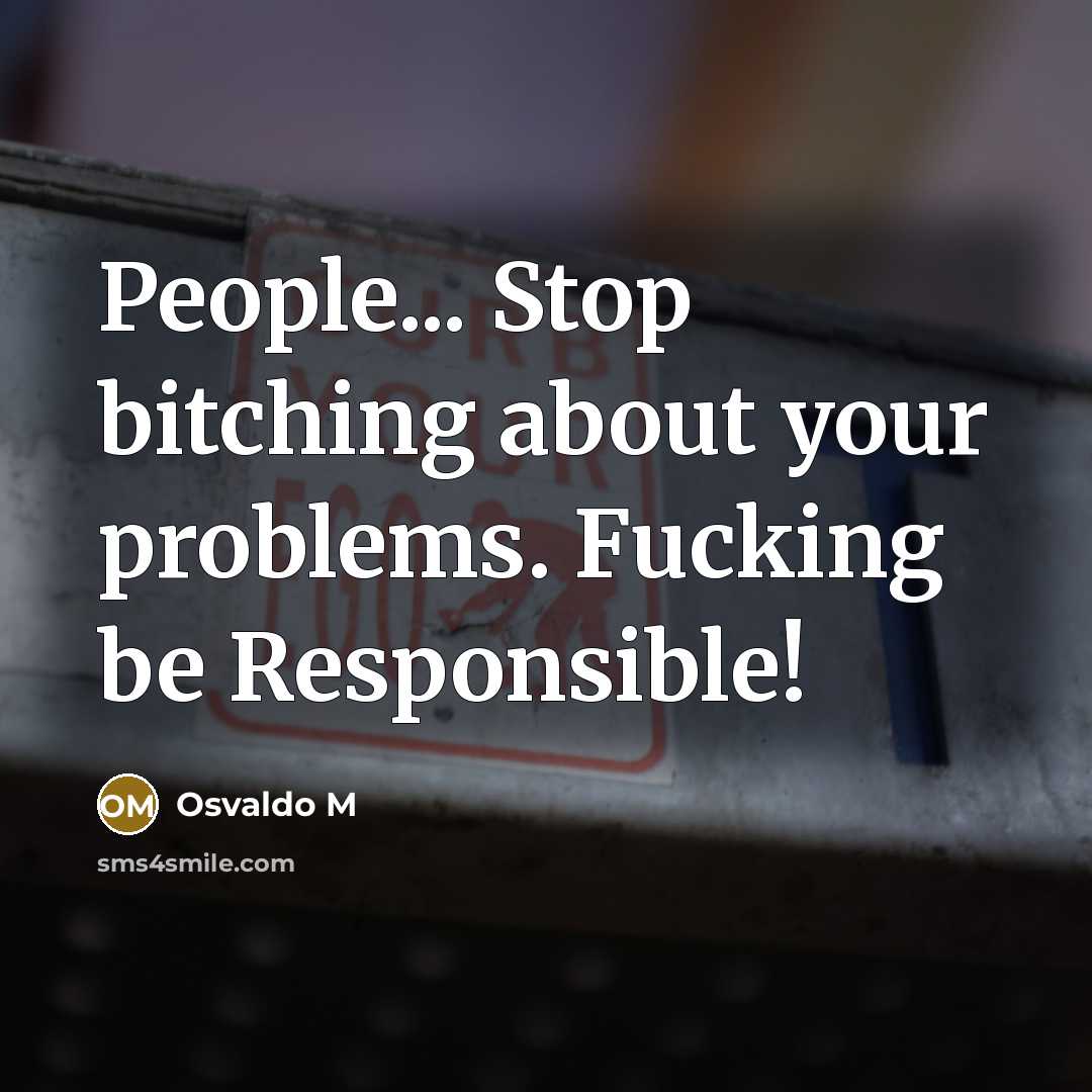 “People... Stop bitching about your problems. Fucking be Responsible!” quote by Osvaldo M