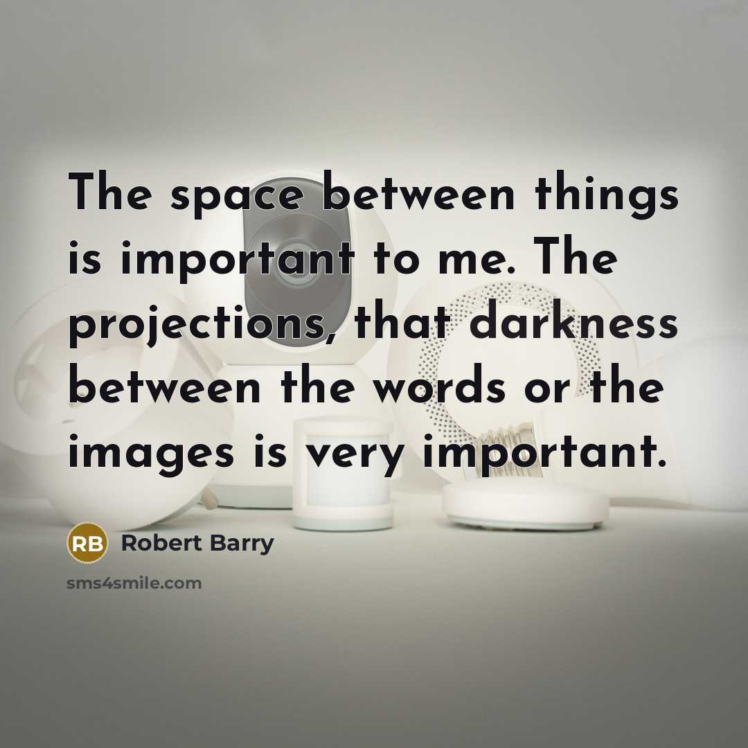“The space between things is important to me. The projections, that darkness between the words or the images is very important.” quote by Robert Barry