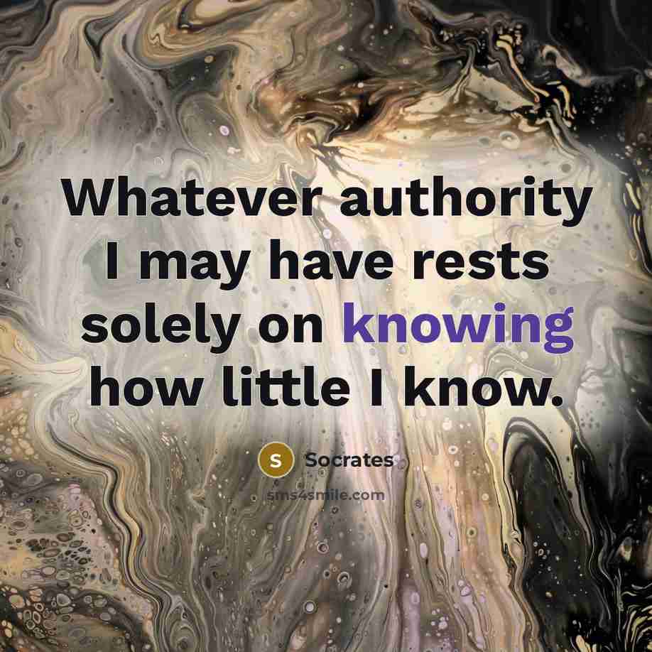 “Whatever authority I may have rests solely on knowing how little I know.” quote by Socrates