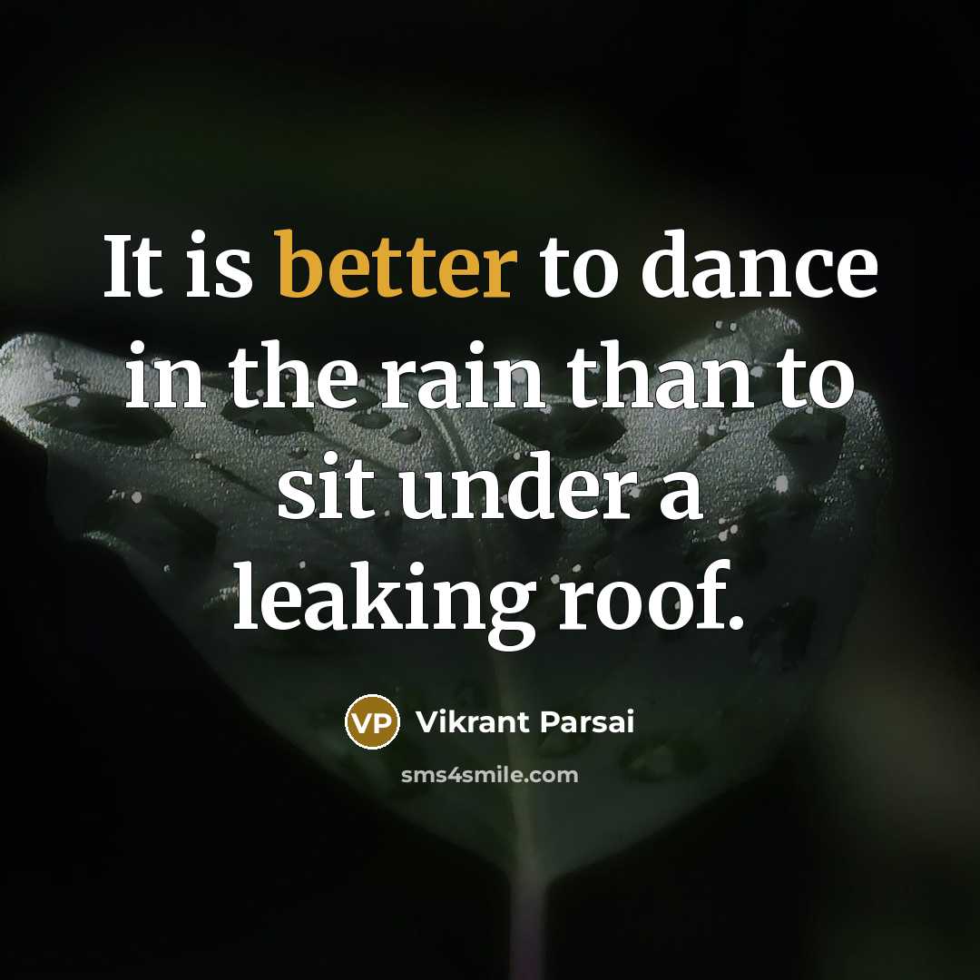 “It is better to dance in the rain than to sit under a leaking roof.” quote by Vikrant Parsai