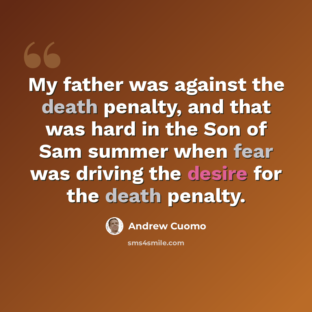 “My father was against the death penalty, and that was hard in the Son of Sam summer when fear was driving the desire for the death penalty.” quote by Andrew Cuomo