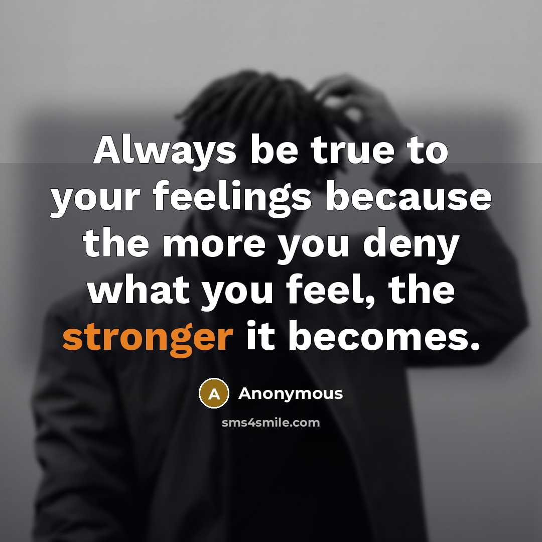 “Always be true to your feelings because the more you deny what you feel, the stronger it becomes.” quote by Anonymous