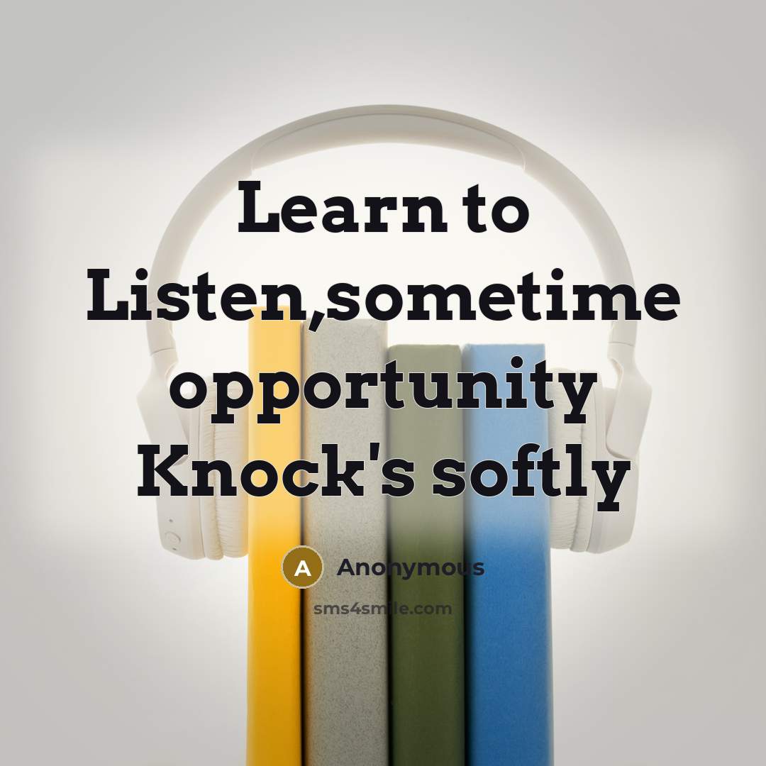 “Learn to Listen,sometime opportunity Knock's softly” quote by Anonymous