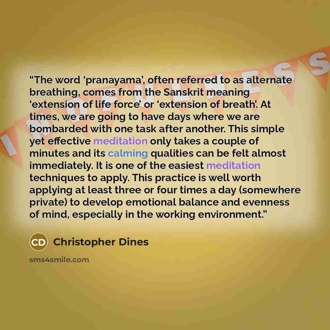 “The word ‘pranayama’, often referred to as alternate breathing, comes from the Sanskrit meaning ‘extension of life force’ or ‘extension of breath’. At times, we are going to have days where we are bombarded with one task after another. This simple yet effective meditation only takes a couple of…” quote by Christopher Dines