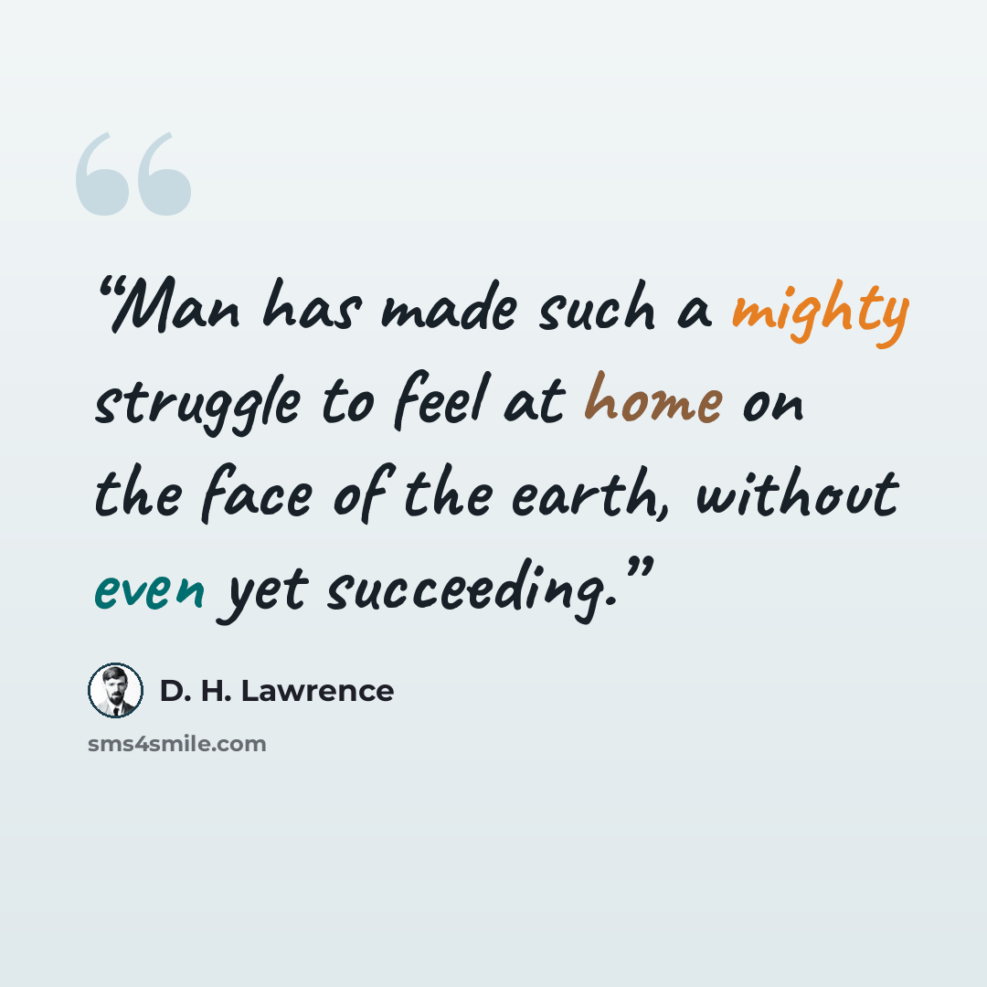 “Man has made such a mighty struggle to feel at home on the face of the earth, without even yet succeeding.” quote by D. H. Lawrence
