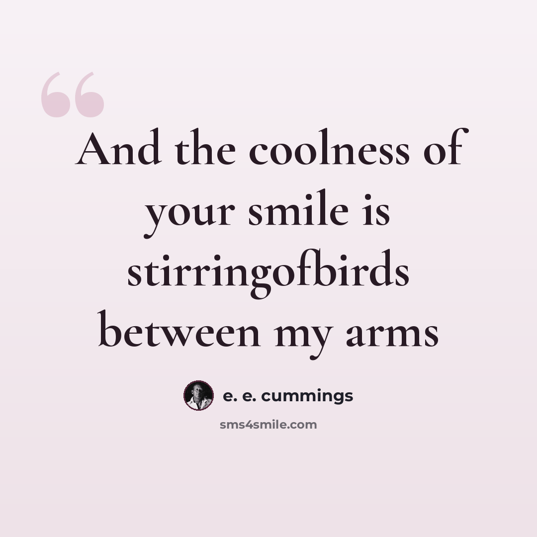 “And the coolness of your smile is stirringofbirds between my arms” quote by e. e. cummings