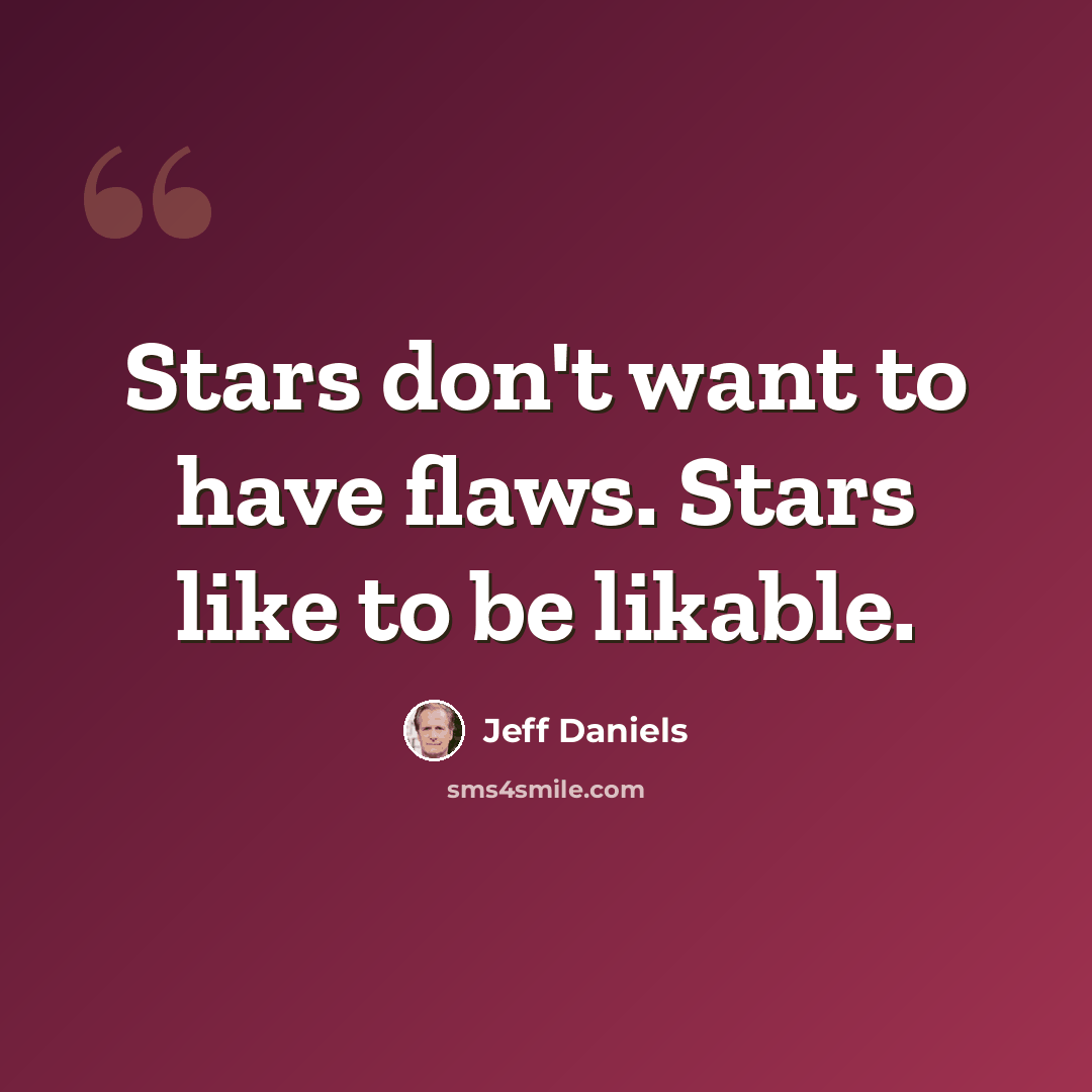 “Stars don't want to have flaws. Stars like to be likable.” quote by Jeff Daniels