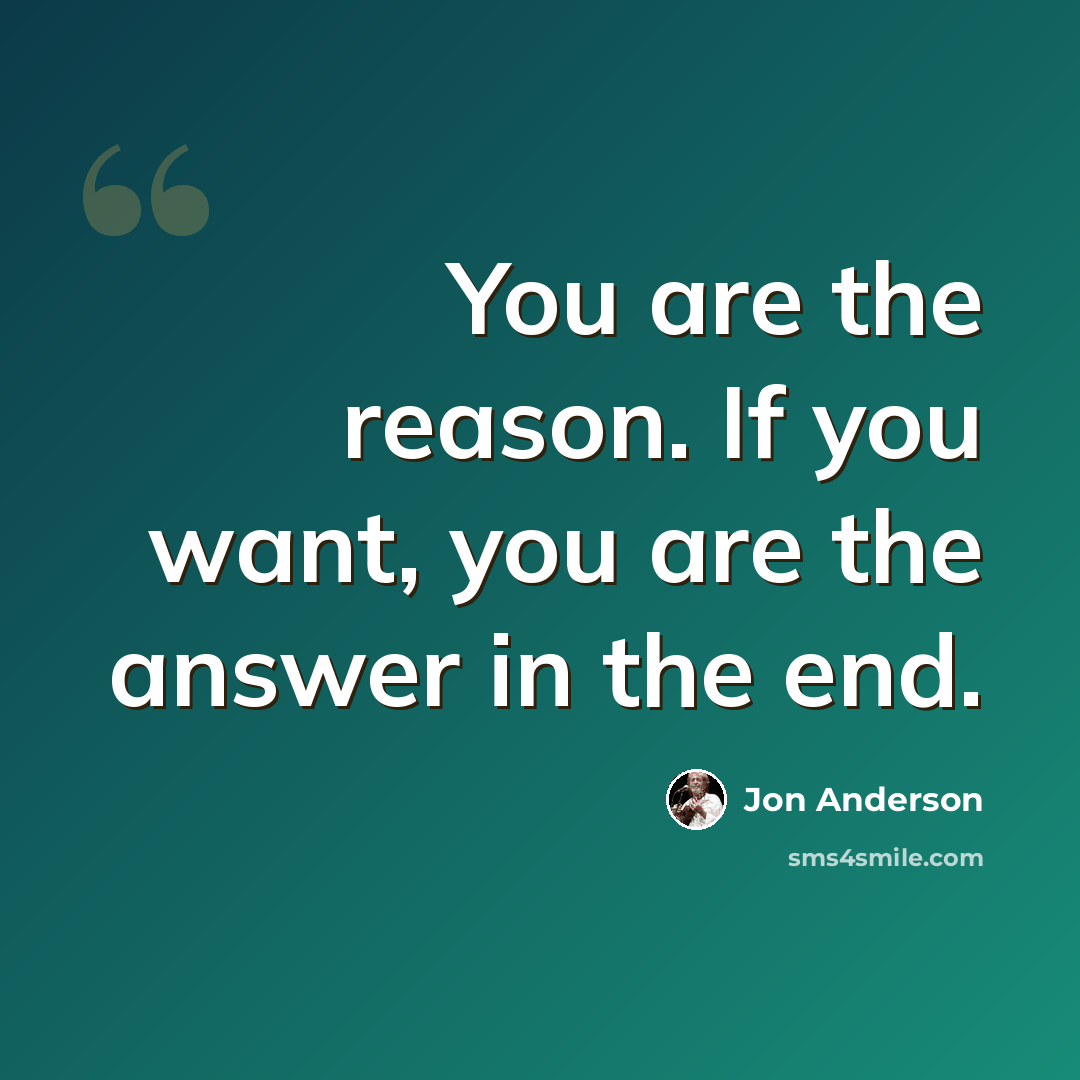 “You are the reason. If you want, you are the answer in the end.” quote by Jon Anderson