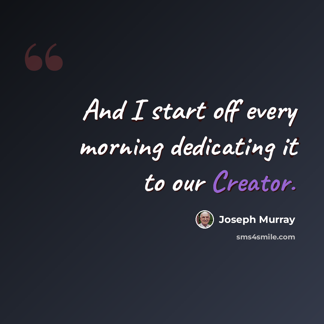 “And I start off every morning dedicating it to our Creator.” quote by Joseph Murray