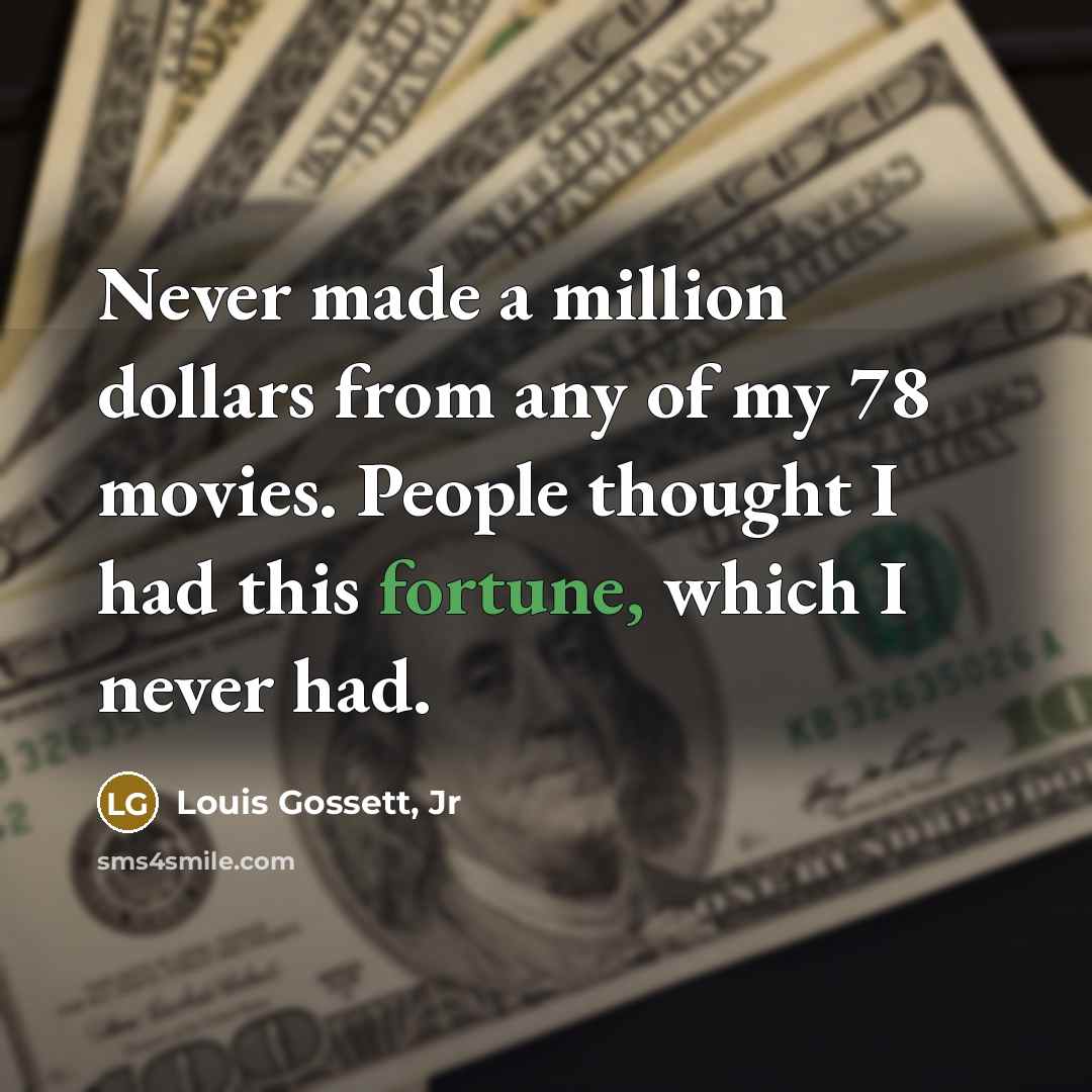 “Never made a million dollars from any of my 78 movies. People thought I had this fortune, which I never had.” quote by Louis Gossett, Jr