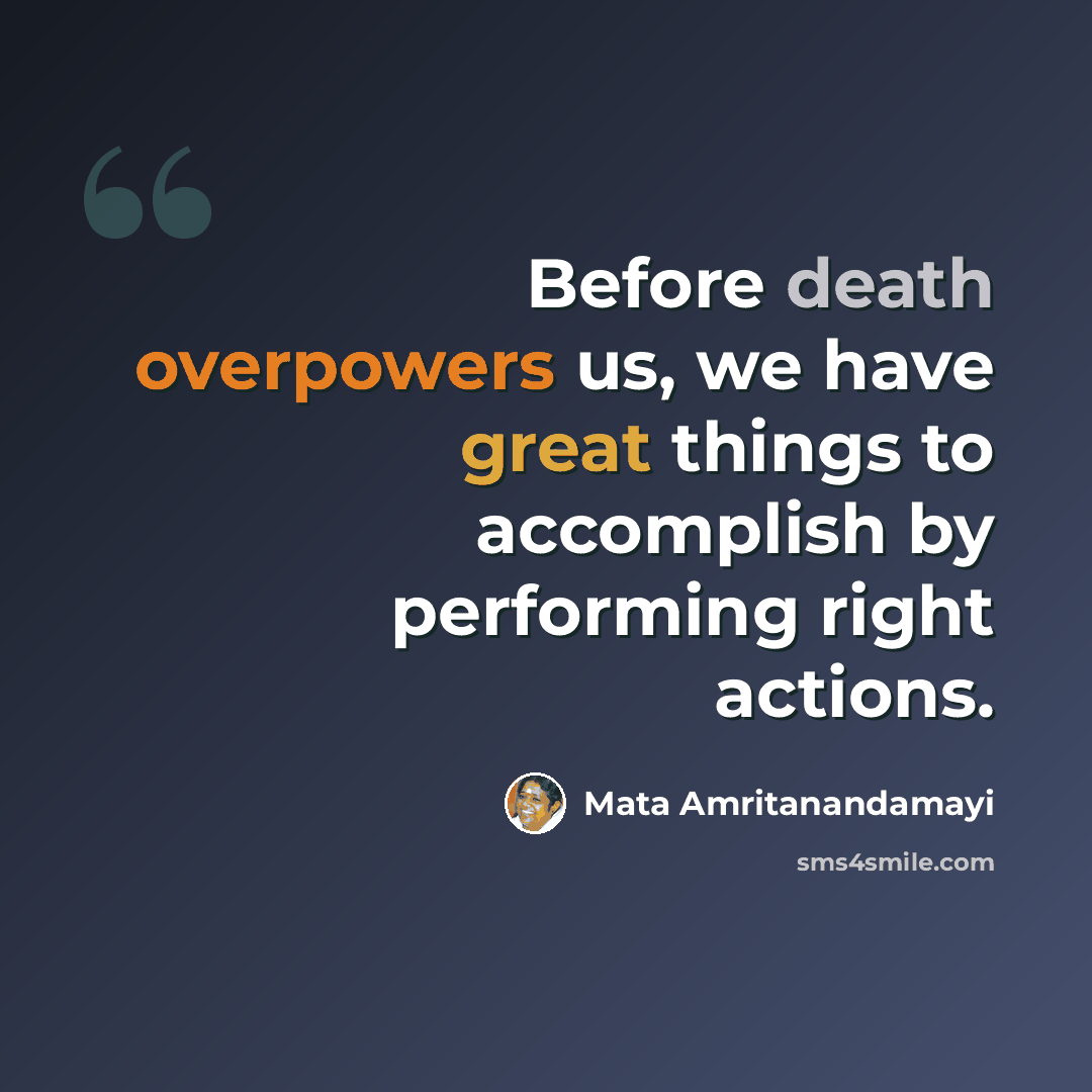 “Before death overpowers us, we have great things to accomplish by performing right actions.” quote by Mata Amritanandamayi