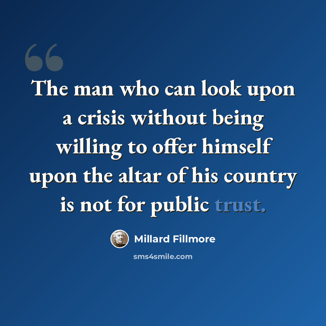 “The man who can look upon a crisis without being willing to offer himself upon the altar of his country is not for public trust.” quote by Millard Fillmore